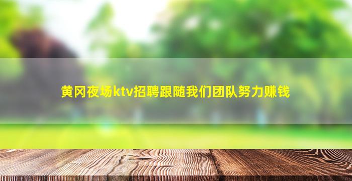 黄冈夜场ktv招聘跟随我们团队努力赚钱